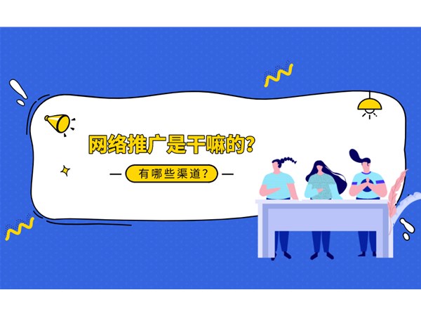 網(wǎng)絡(luò)推廣是什么？你知道幾種推廣渠道？